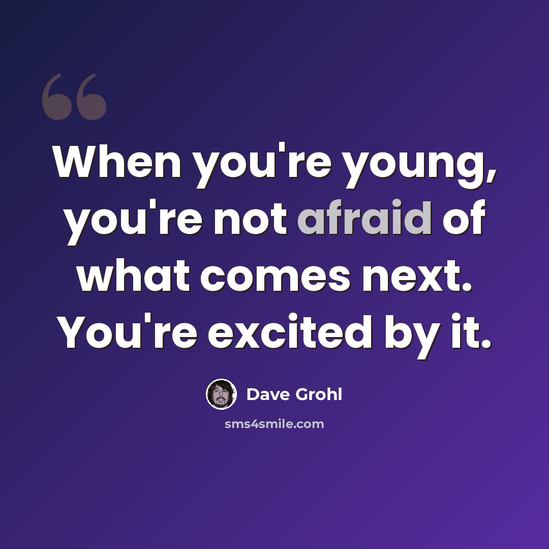 “When you're young, you're not afraid of what comes next. You're excited by it.” quote by Dave Grohl