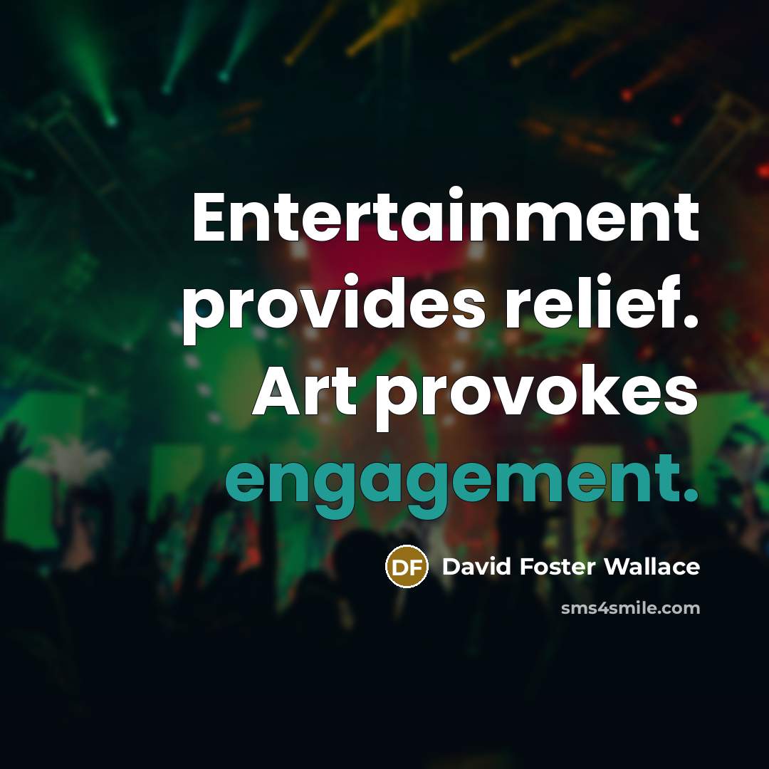“Entertainment provides relief. Art provokes engagement.” quote by David Foster Wallace