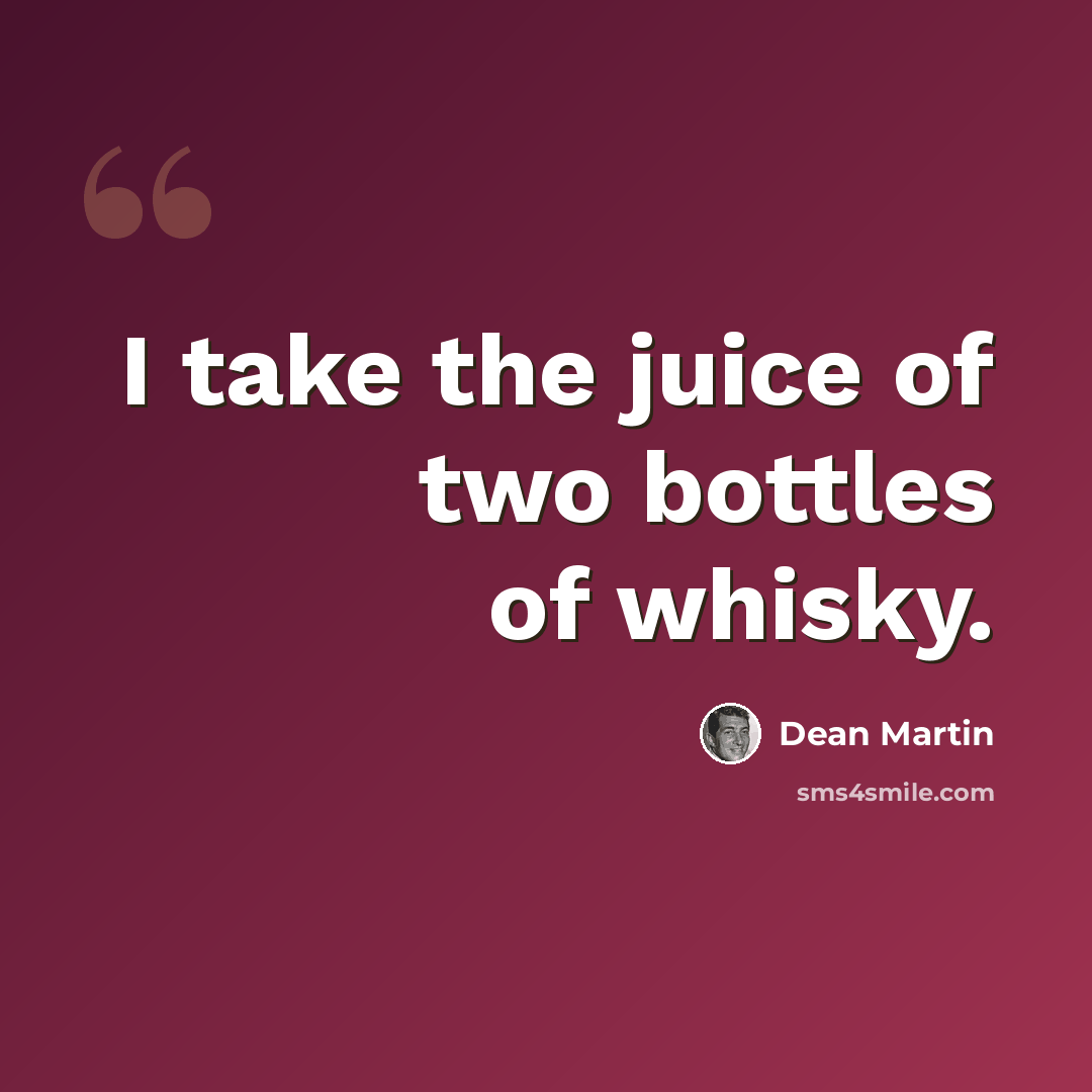 “I take the juice of two bottles of whisky.” quote by Dean Martin