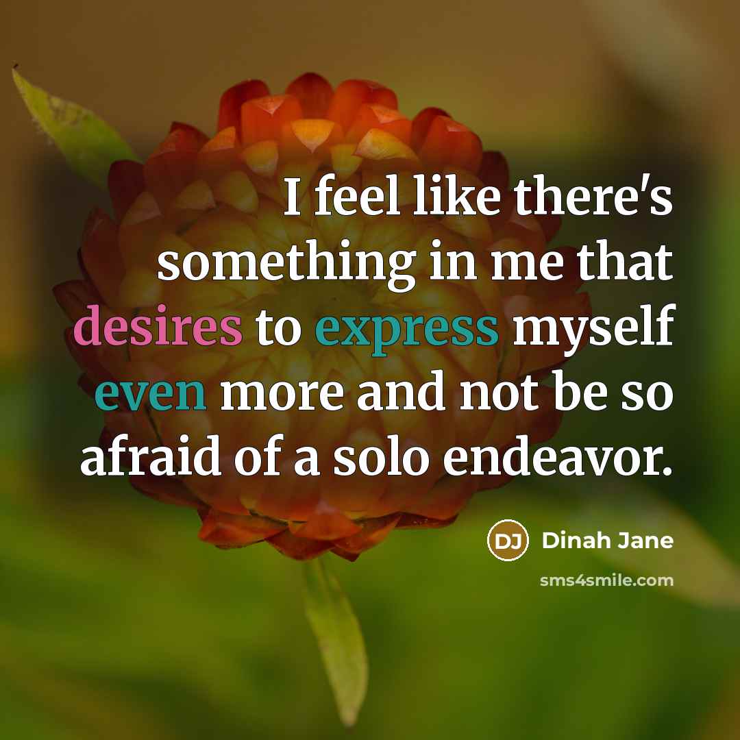 “I feel like there's something in me that desires to express myself even more and not be so afraid of a solo endeavor.” quote by Dinah Jane