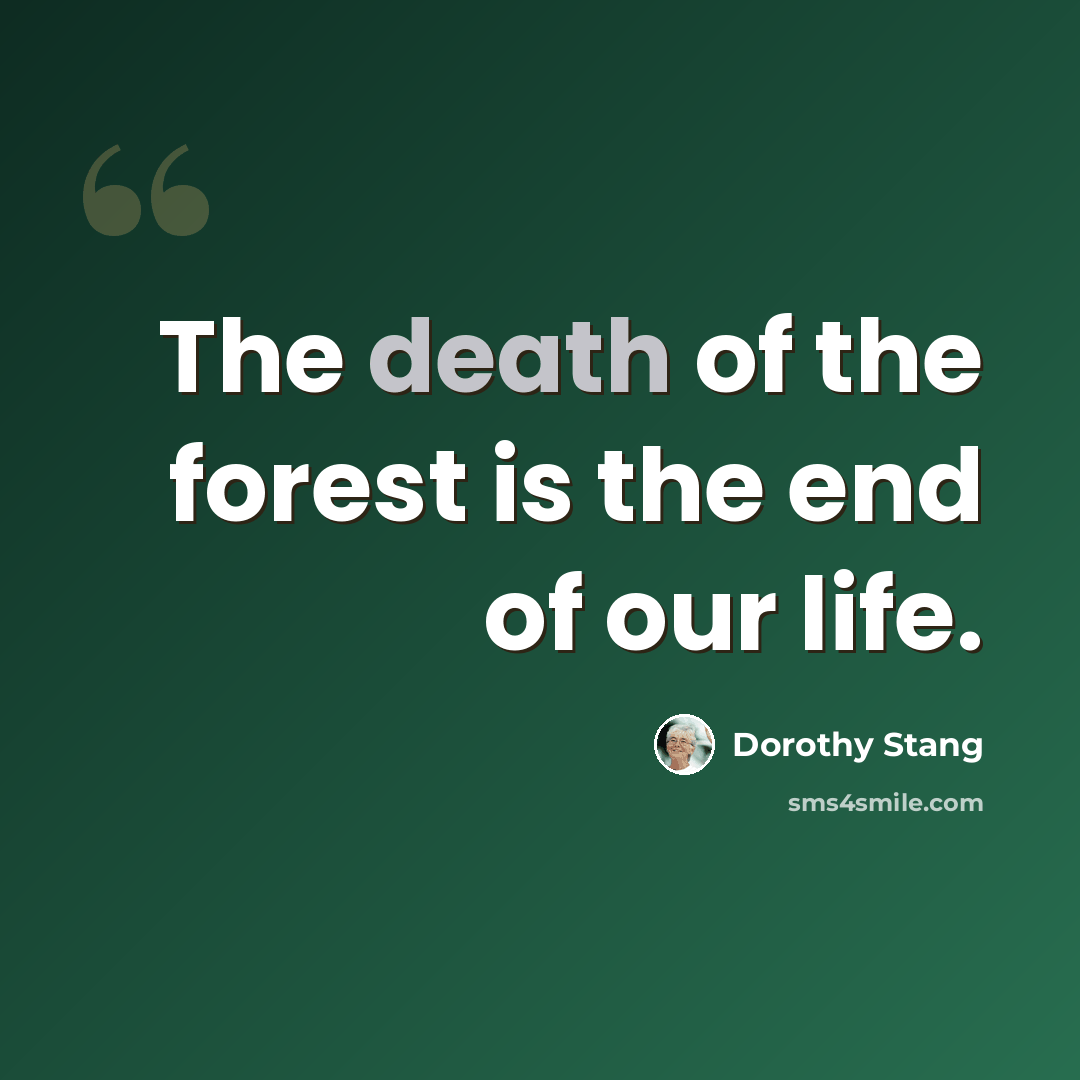 “The death of the forest is the end of our life.” quote by Dorothy Stang