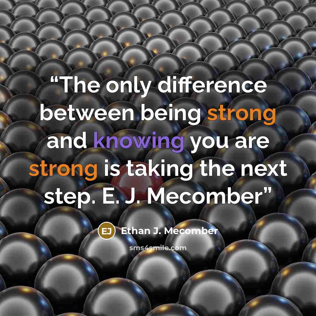 “The only difference between being strong and knowing you are strong is taking the next step. E. J. Mecomber” quote by Ethan J. Mecomber