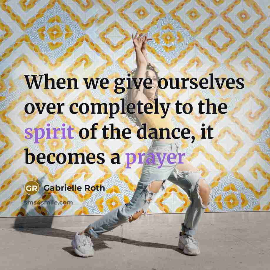 “When we give ourselves over completely to the spirit of the dance, it becomes a prayer” quote by Gabrielle Roth