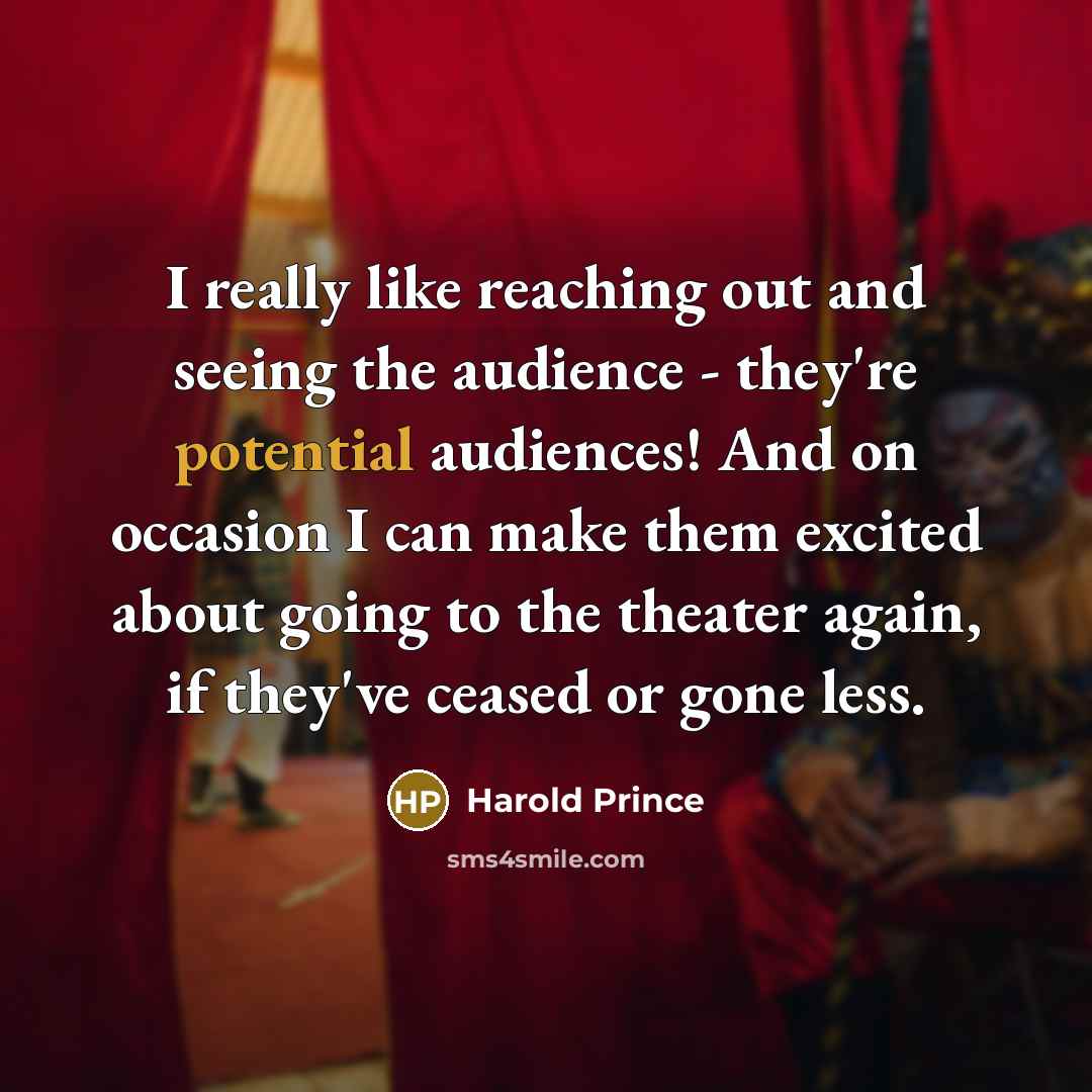 “I really like reaching out and seeing the audience - they're potential audiences! And on occasion I can make them excited about going to the theater again, if they've ceased or gone less.” quote by Harold Prince