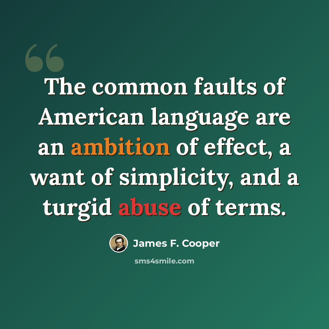 “The common faults of American language are an ambition of effect, a want of simplicity, and a turgid abuse of terms.” quote by James F. Cooper