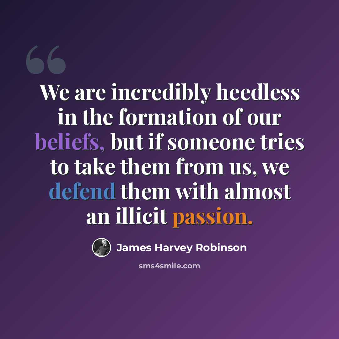 “We are incredibly heedless in the formation of our beliefs, but if someone tries to take them from us, we defend them with almost an illicit passion.” quote by James Harvey Robinson