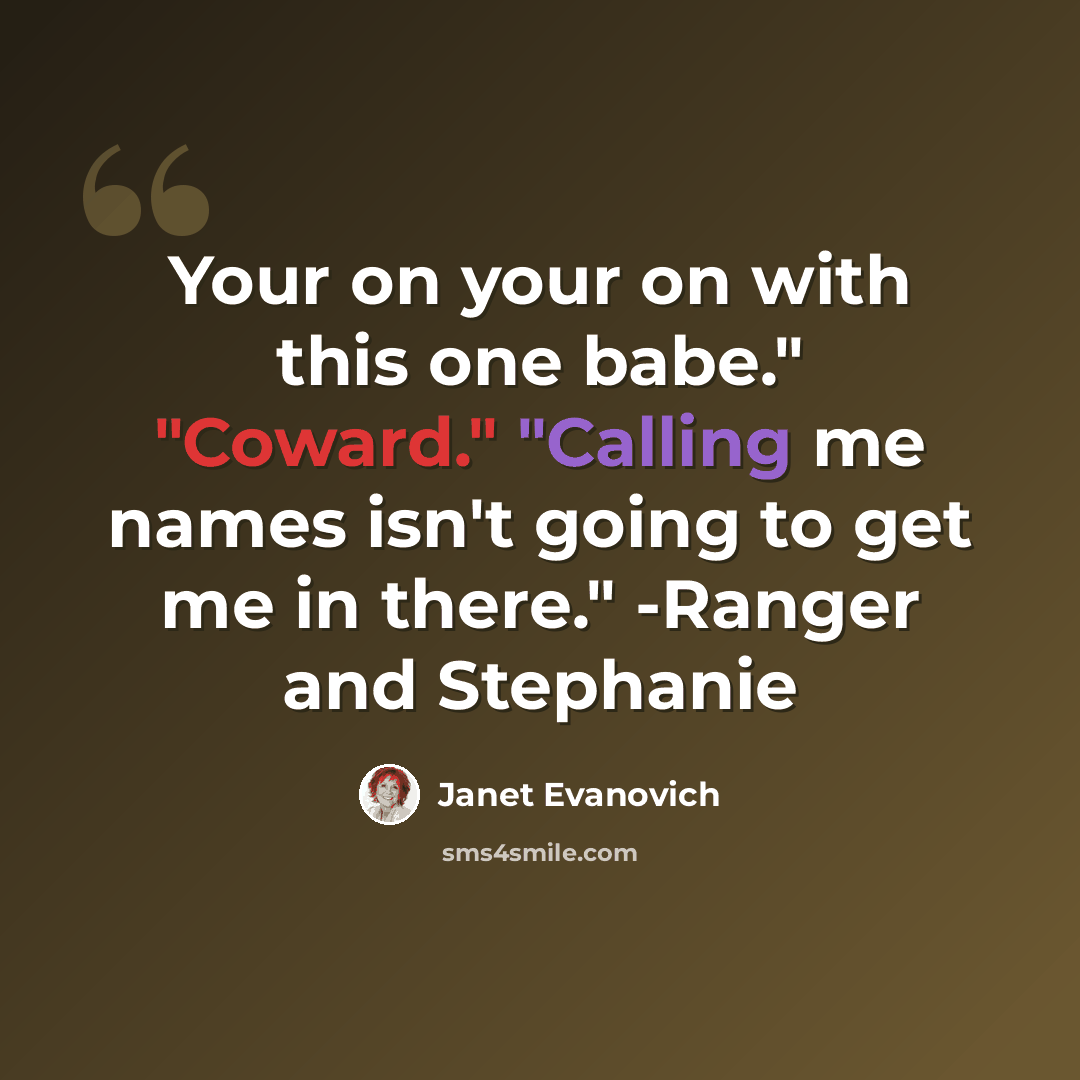 “Your on your on with this one babe." "Coward." "Calling me names isn't going to get me in there." -Ranger and Stephanie” quote by Janet Evanovich
