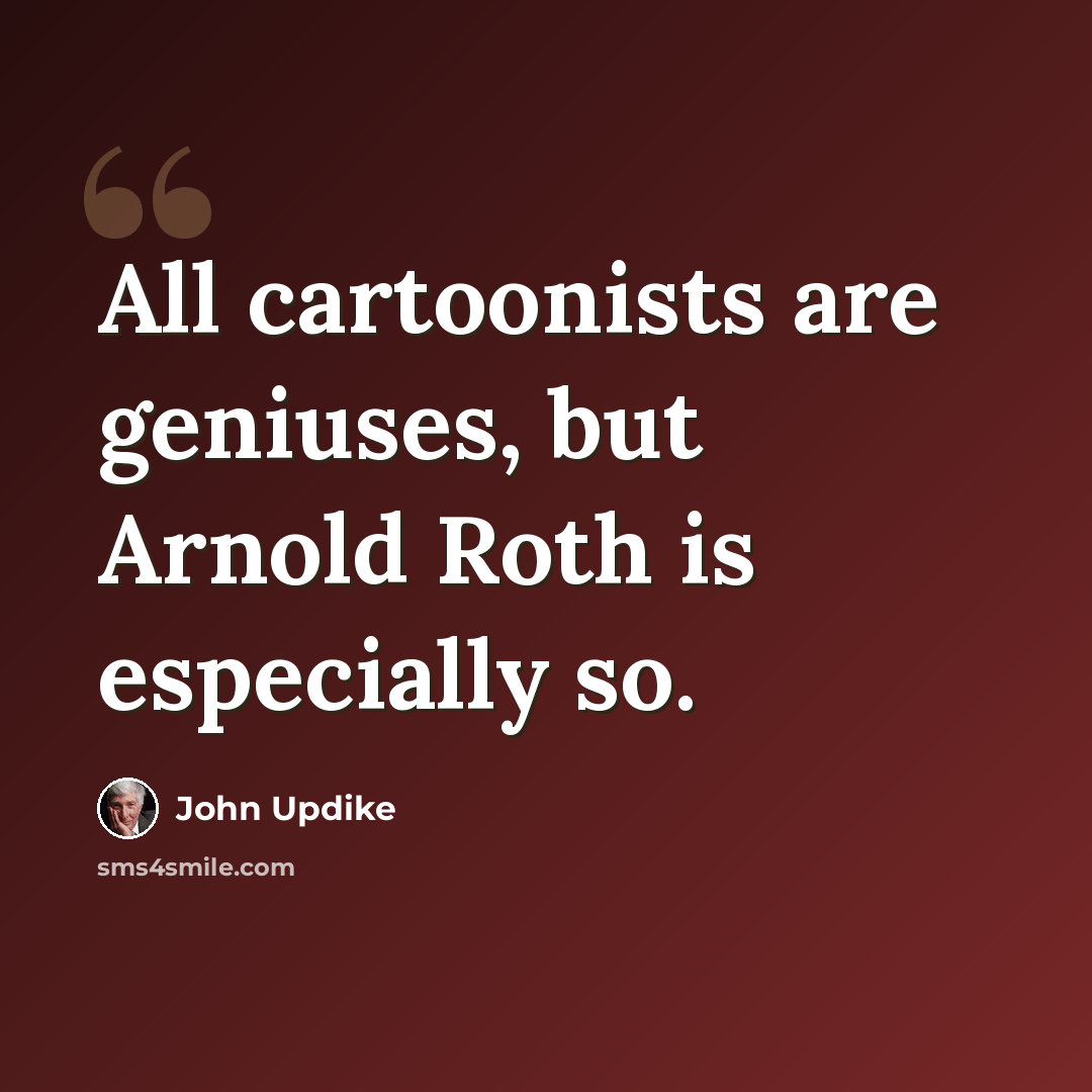 “All cartoonists are geniuses, but Arnold Roth is especially so.” quote by John Updike