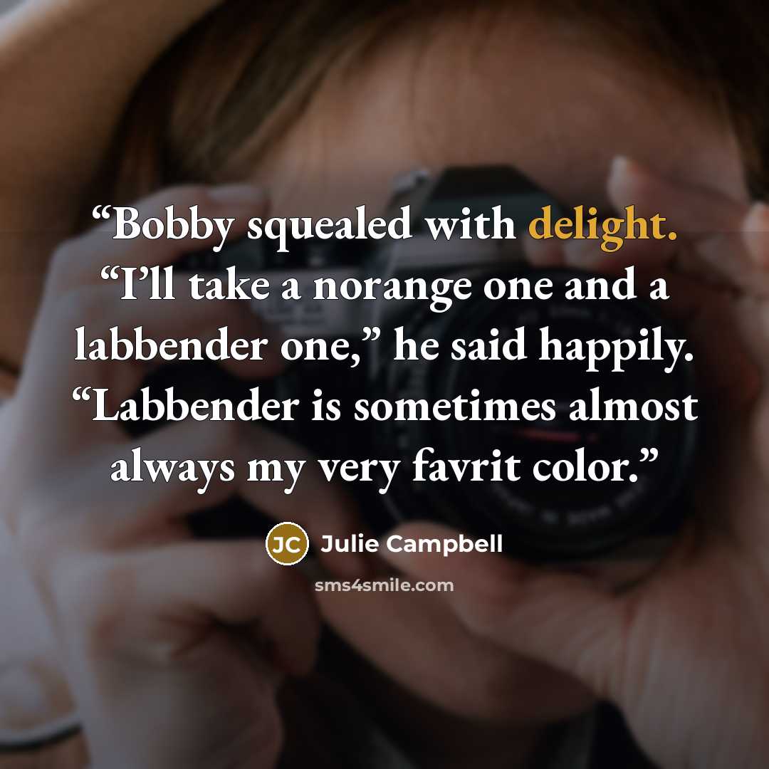 “Bobby squealed with delight. “I’ll take a norange one and a labbender one,” he said happily. “Labbender is sometimes almost always my very favrit color.” quote by Julie Campbell