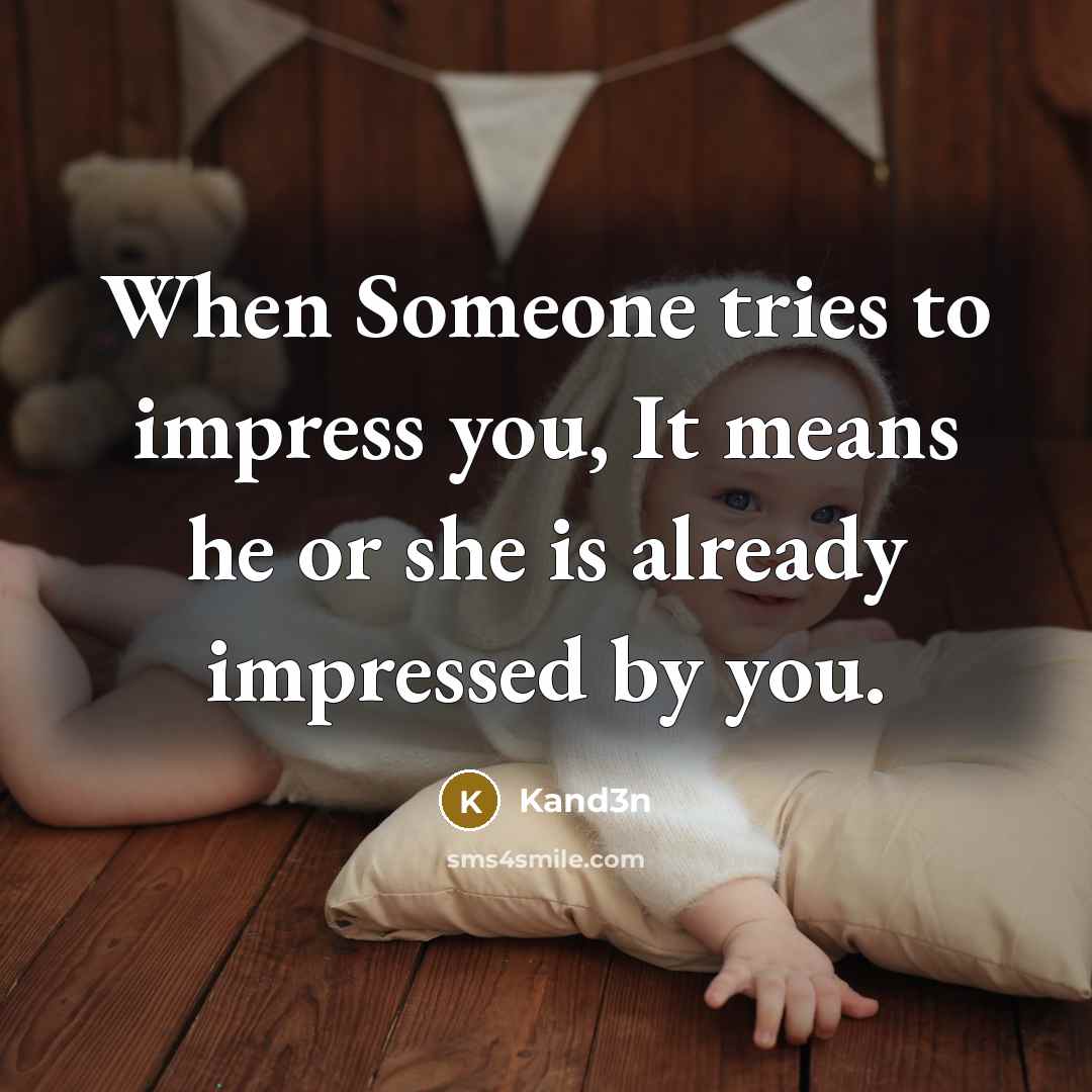 “When Someone tries to impress you, It means he or she is already impressed by you.” quote by Kand3n