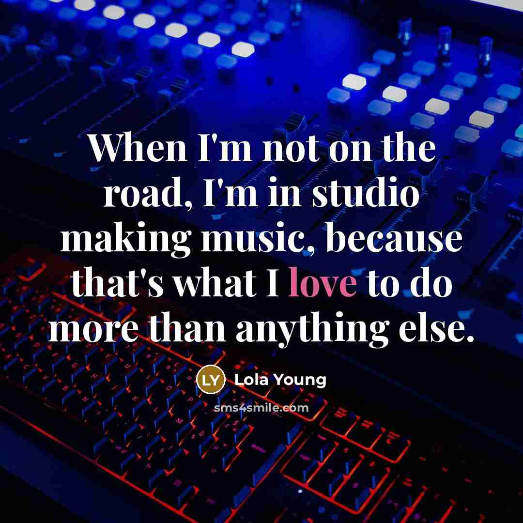“When I'm not on the road, I'm in studio making music, because that's what I love to do more than anything else.” quote by Lola Young