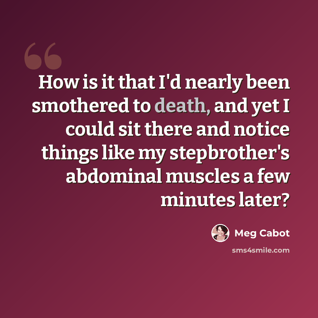 “How is it that I'd nearly been smothered to death, and yet I could sit there and notice things like my stepbrother's abdominal muscles a few minutes later?” quote by Meg Cabot