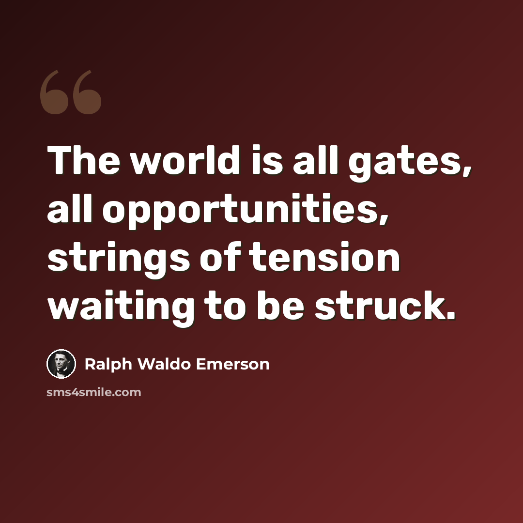 “The world is all gates, all opportunities, strings of tension waiting to be struck.” quote by Ralph Waldo Emerson