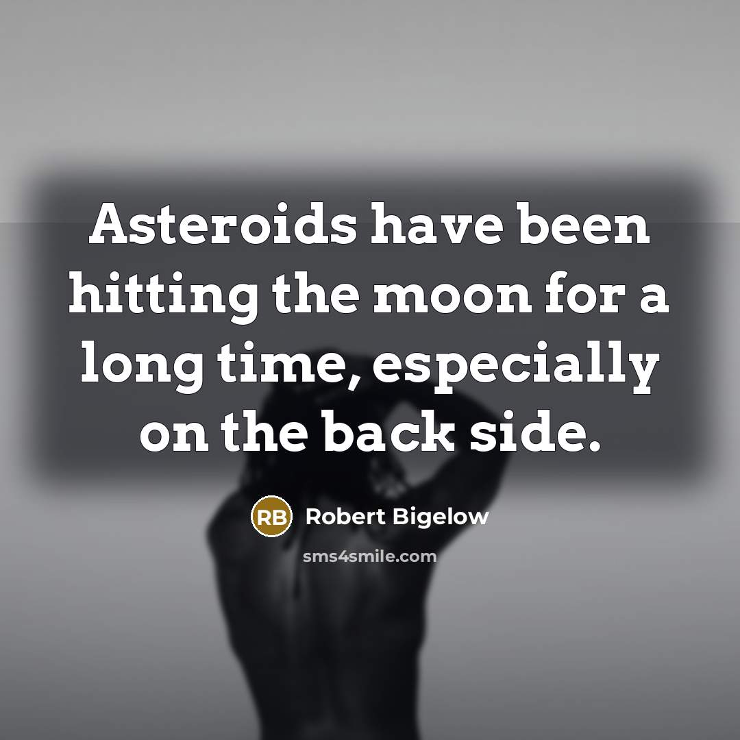 “Asteroids have been hitting the moon for a long time, especially on the back side.” quote by Robert Bigelow