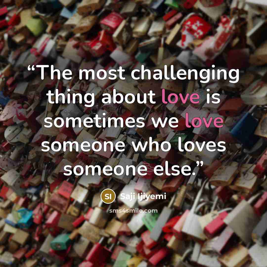 “The most challenging thing about love is sometimes we love someone who loves someone else.” quote by Saji Ijiyemi