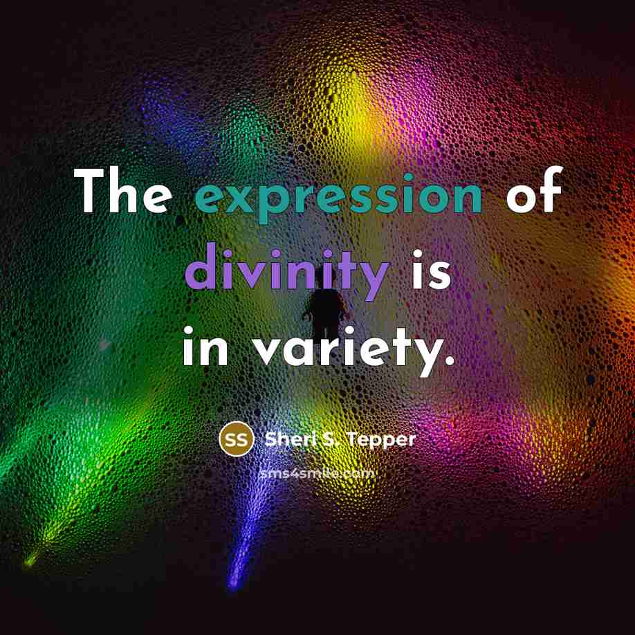 “The expression of divinity is in variety.” quote by Sheri S. Tepper