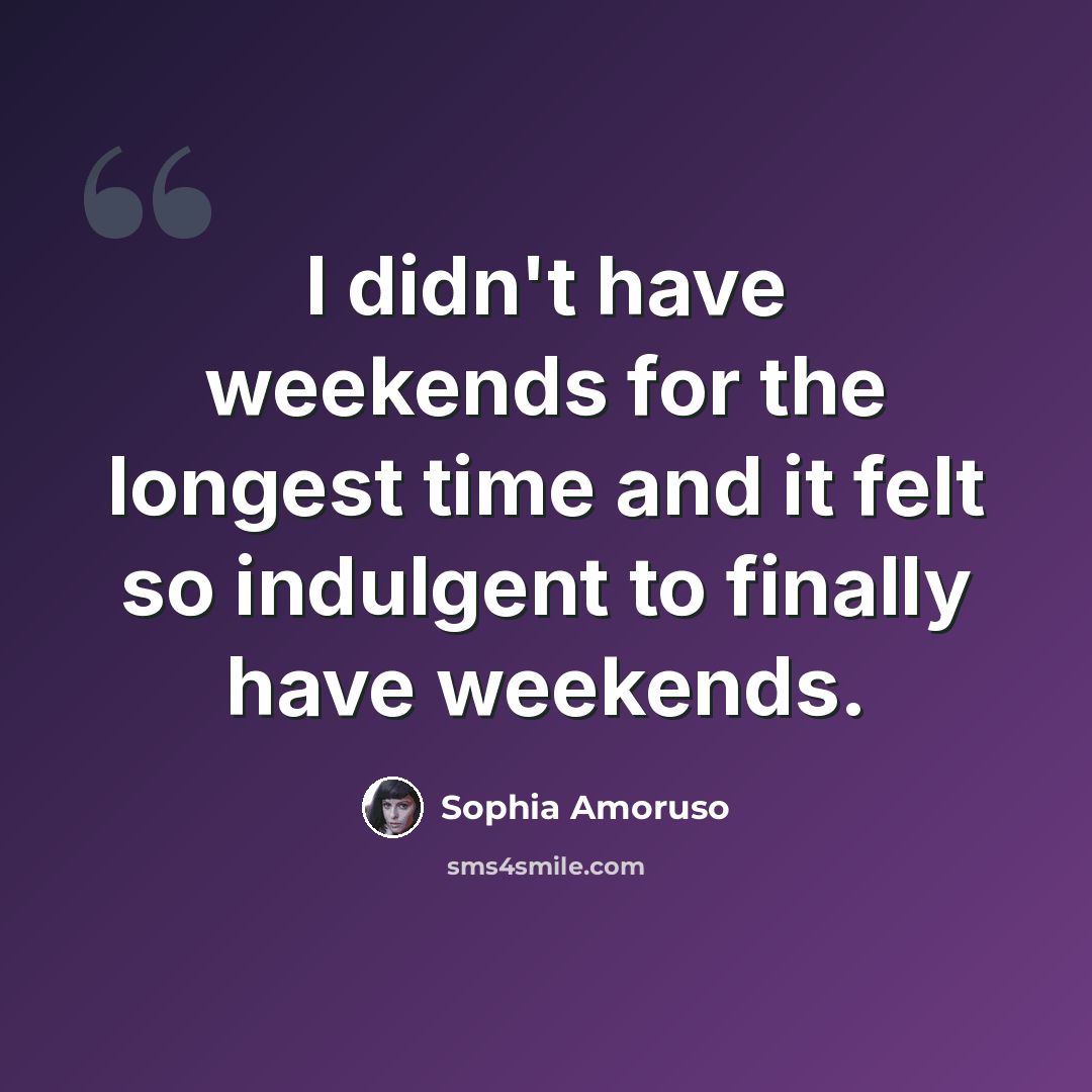 “I didn't have weekends for the longest time and it felt so indulgent to finally have weekends.” quote by Sophia Amoruso