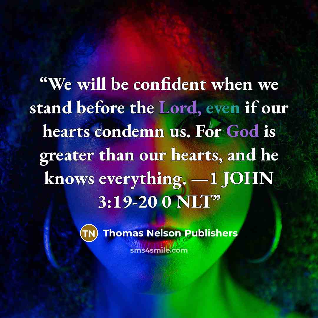“We will be confident when we stand before the Lord, even if our hearts condemn us. For God is greater than our hearts, and he knows everything. —1 JOHN 3:19-20 0 NLT” quote by Thomas Nelson Publishers