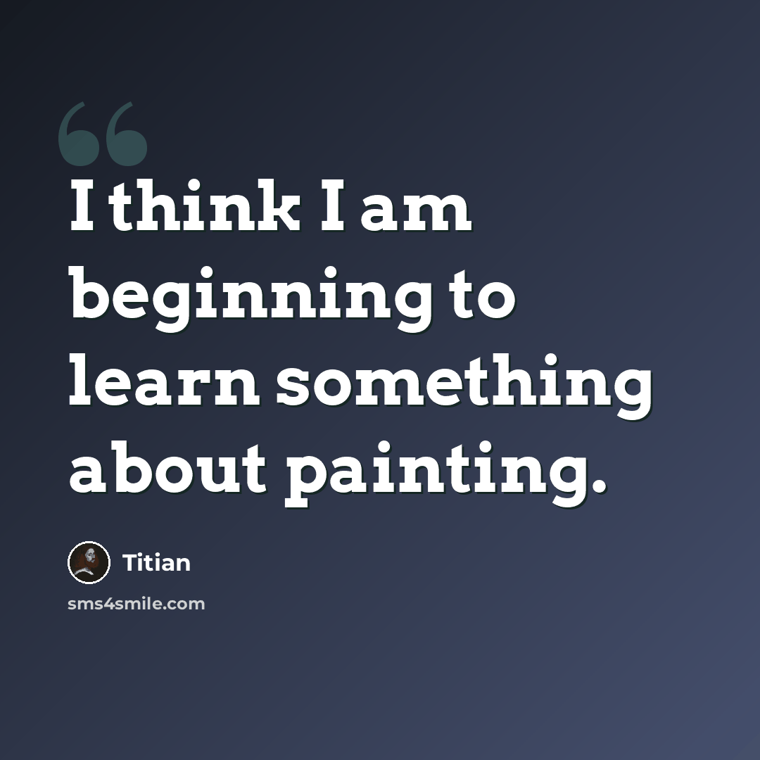 “I think I am beginning to learn something about painting.” quote by Titian