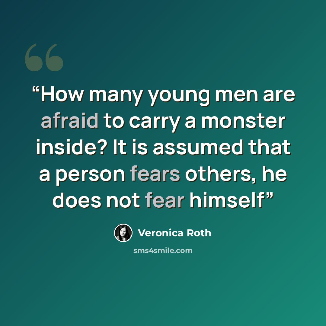 “How many young men are afraid to carry a monster inside? It is assumed that a person fears others, he does not fear himself” quote by Veronica Roth