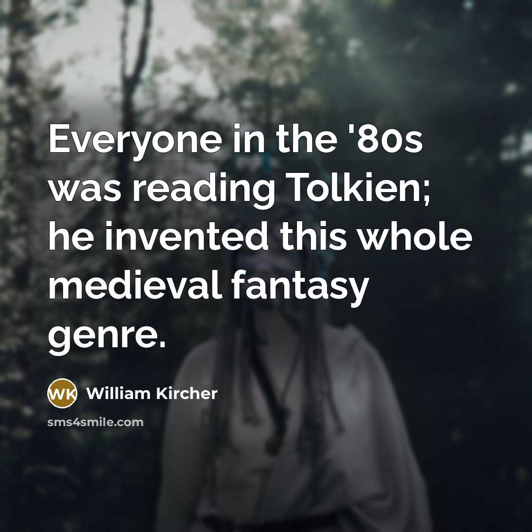 “Everyone in the '80s was reading Tolkien; he invented this whole medieval fantasy genre.” quote by William Kircher