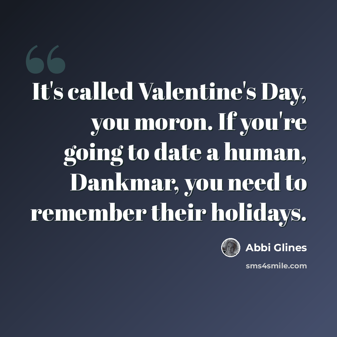 “It's called Valentine's Day, you moron. If you're going to date a human, Dankmar, you need to remember their holidays.” quote by Abbi Glines