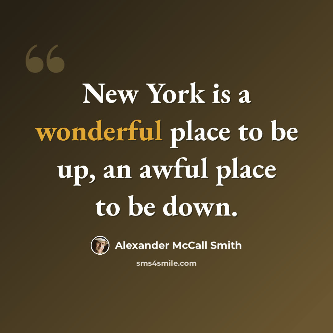“New York is a wonderful place to be up, an awful place to be down.” quote by Alexander McCall Smith