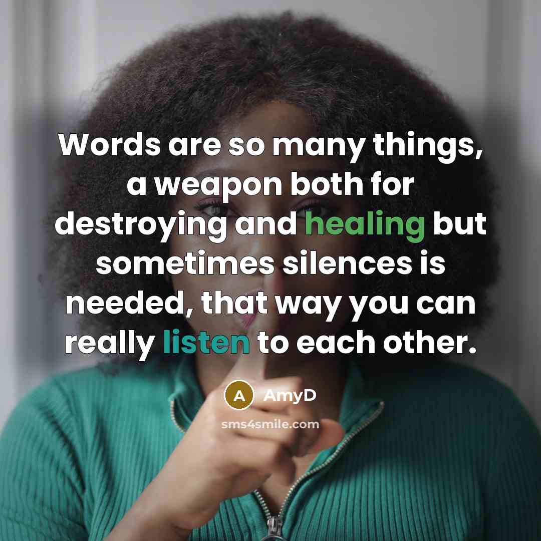 “Words are so many things, a weapon both for destroying and healing but sometimes silences is needed, that way you can really listen to each other.” quote by AmyD