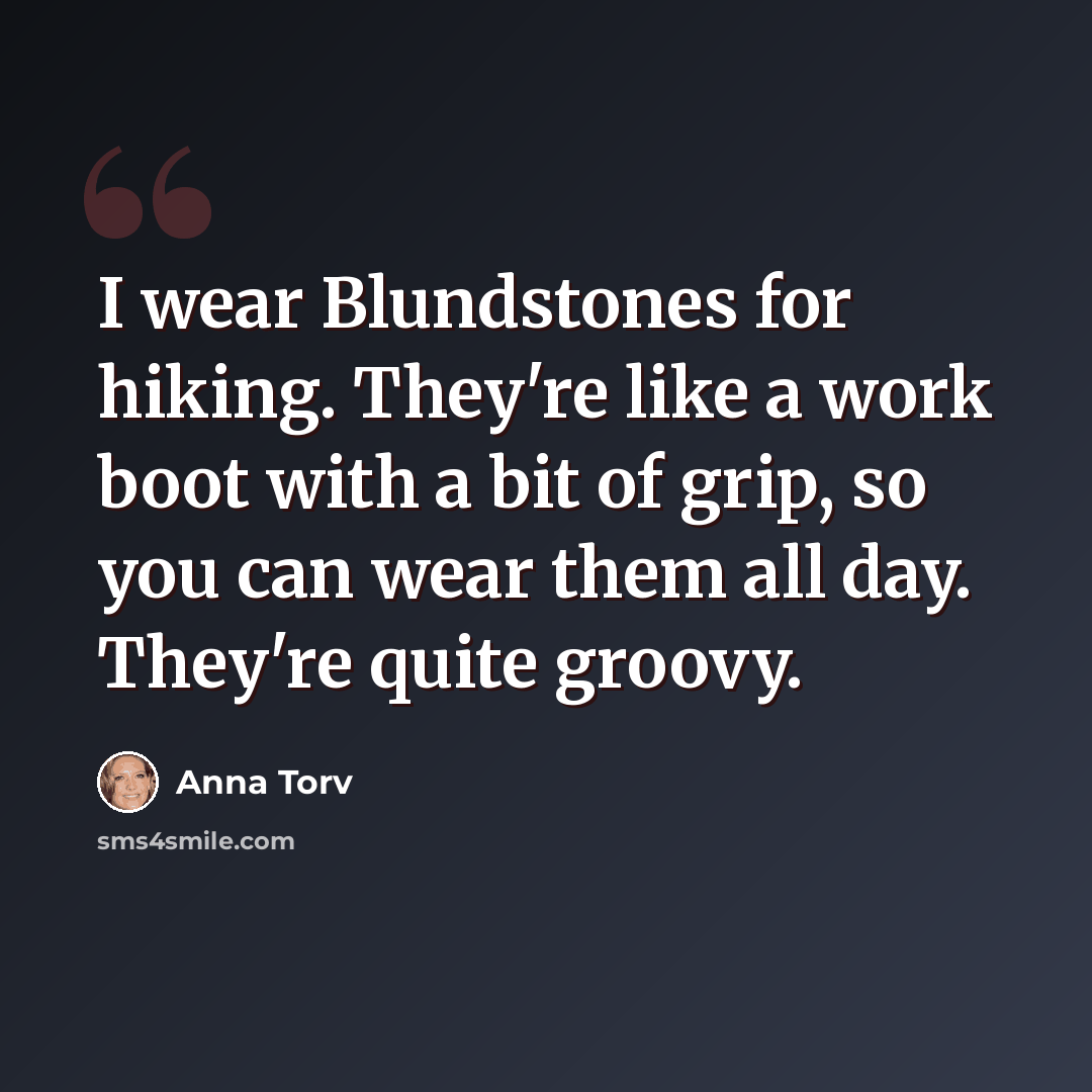 “I wear Blundstones for hiking. They're like a work boot with a bit of grip, so you can wear them all day. They're quite groovy.” quote by Anna Torv
