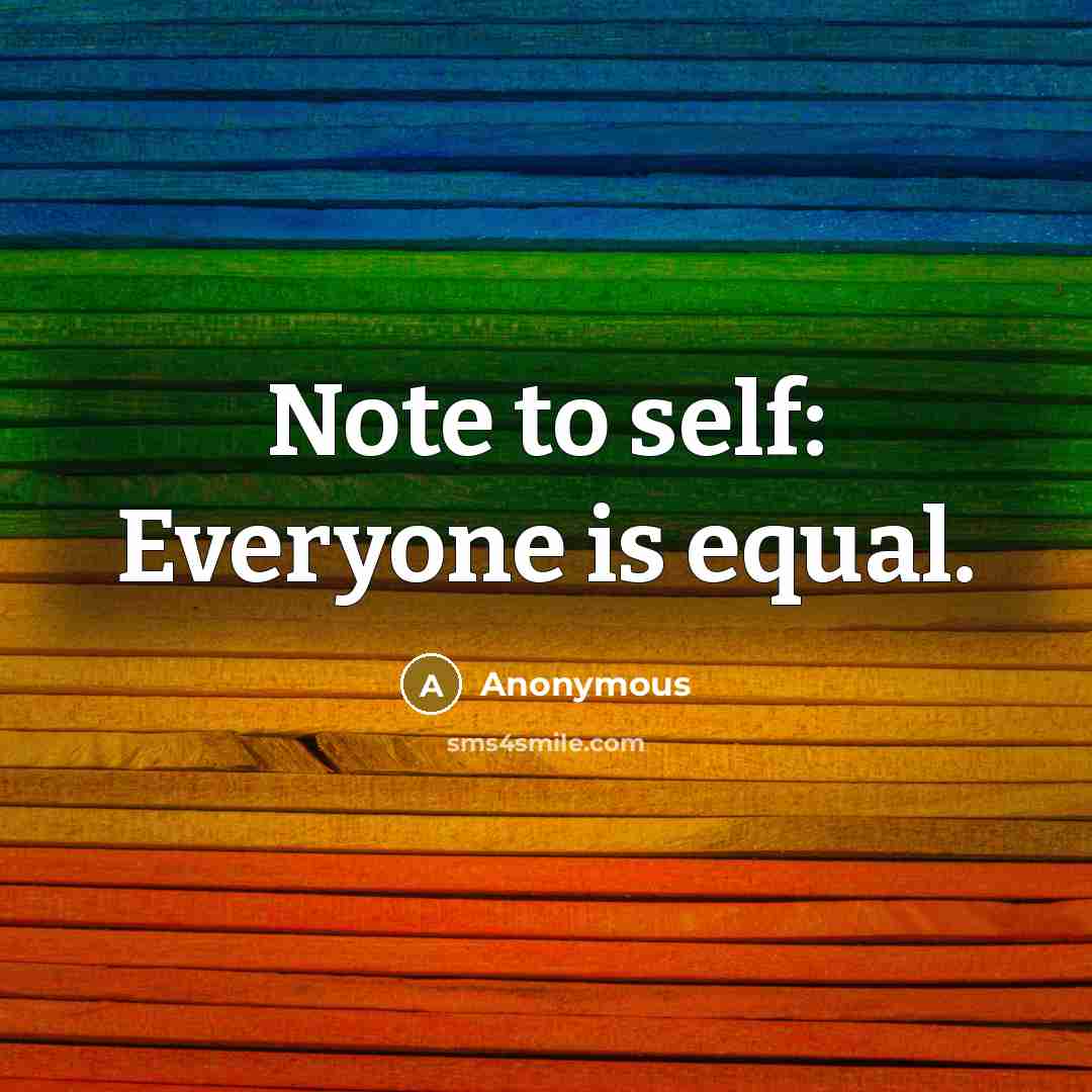 “Note to self: Everyone is equal.” quote by Anonymous