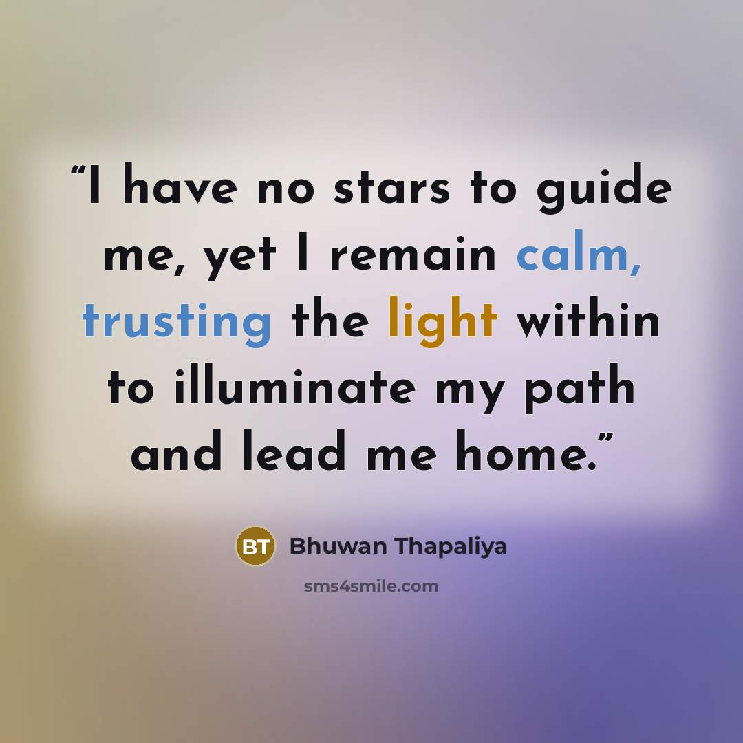“I have no stars to guide me, yet I remain calm, trusting the light within to illuminate my path and lead me home.” quote by Bhuwan Thapaliya