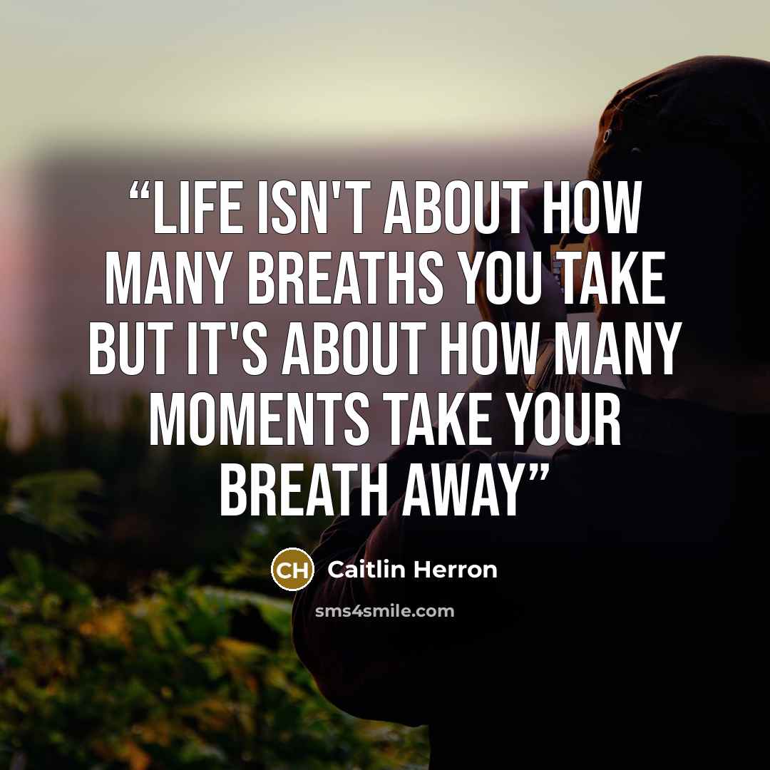 “Life isn't about how many breaths you take but it's about how many moments take your breath away” quote by Caitlin Herron