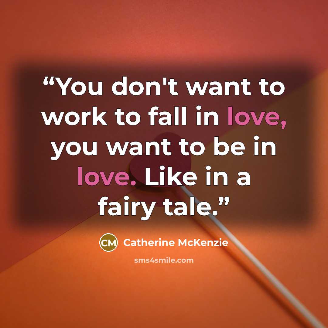 “You don't want to work to fall in love, you want to be in love. Like in a fairy tale.” quote by Catherine McKenzie