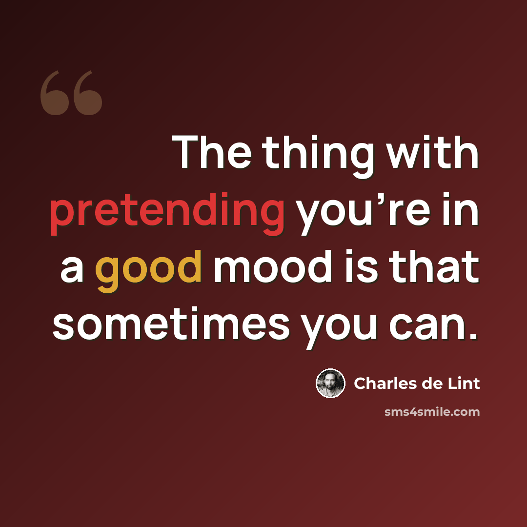“The thing with pretending you're in a good mood is that sometimes you can.” quote by Charles de Lint