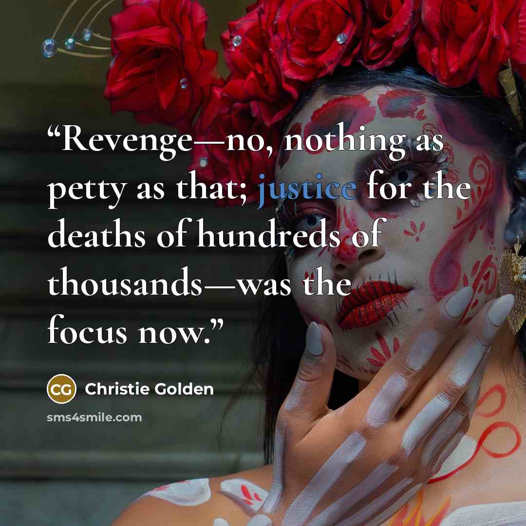 “Revenge—no, nothing as petty as that; justice for the deaths of hundreds of thousands—was the focus now.” quote by Christie Golden