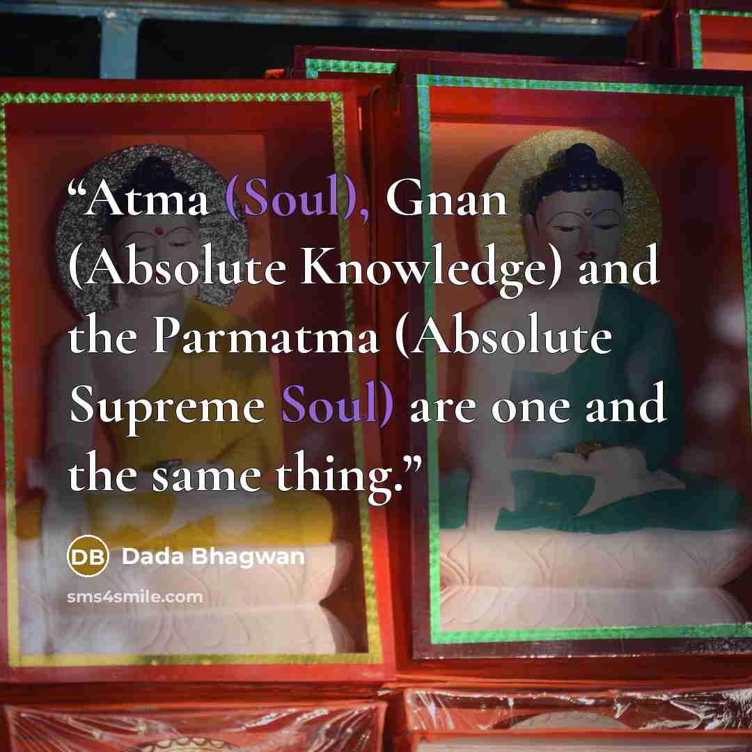 “Atma (Soul), Gnan (Absolute Knowledge) and the Parmatma (Absolute Supreme Soul) are one and the same thing.” quote by Dada Bhagwan