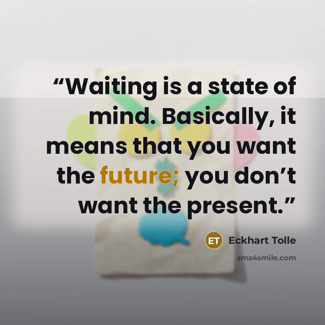 “Waiting is a state of mind. Basically, it means that you want the future; you don’t want the present.” quote by Eckhart Tolle