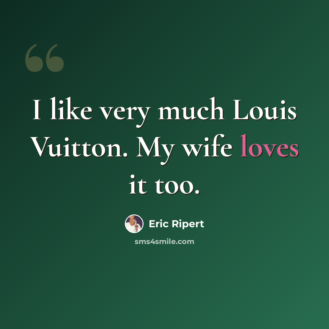 “I like very much Louis Vuitton. My wife loves it too.” quote by Eric Ripert