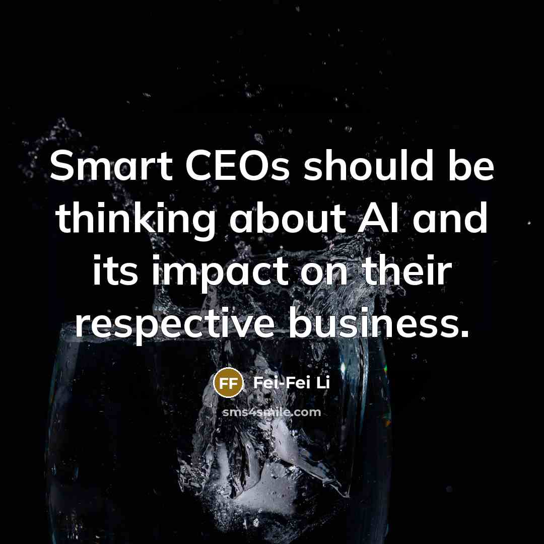 “Smart CEOs should be thinking about AI and its impact on their respective business.” quote by Fei-Fei Li