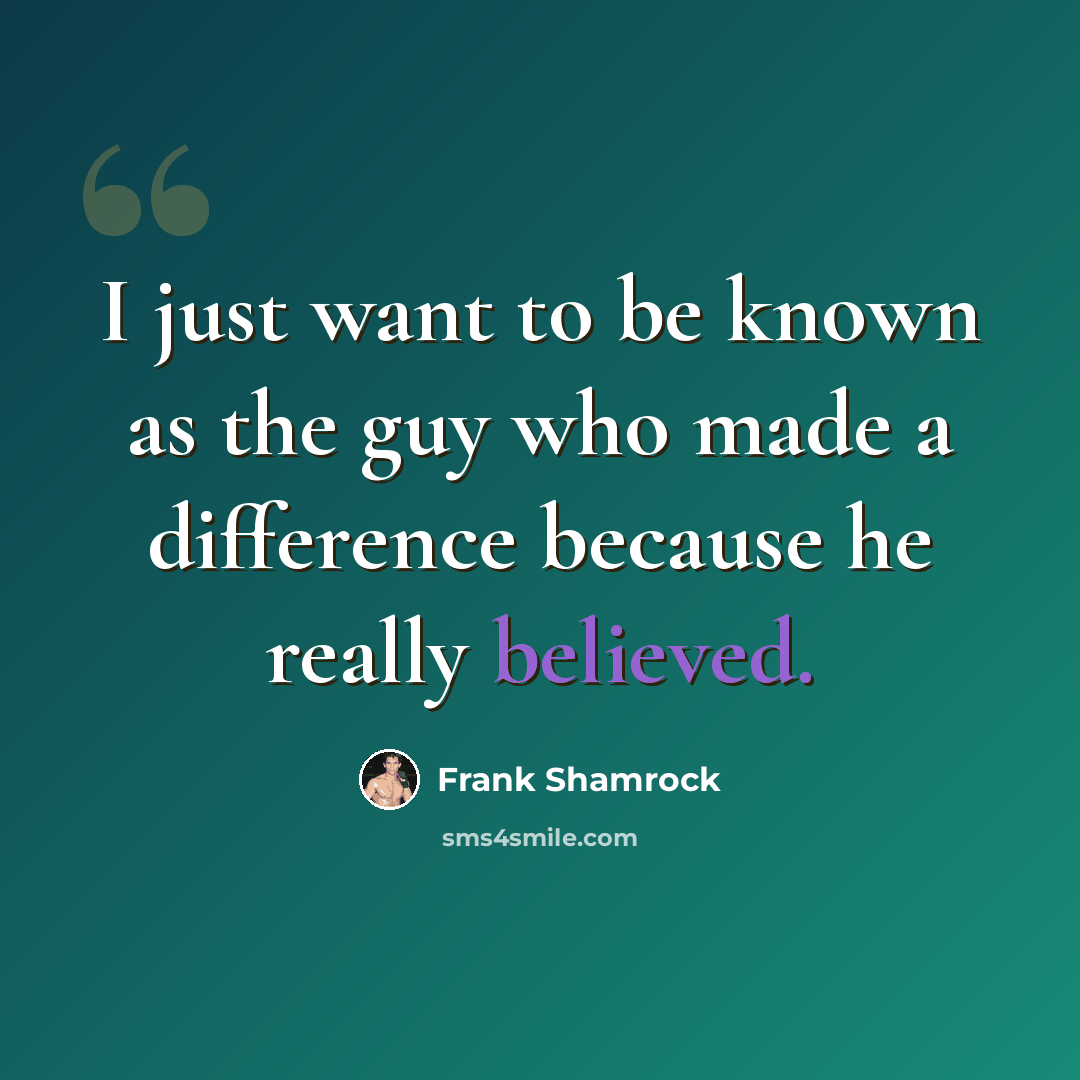 “I just want to be known as the guy who made a difference because he really believed.” quote by Frank Shamrock