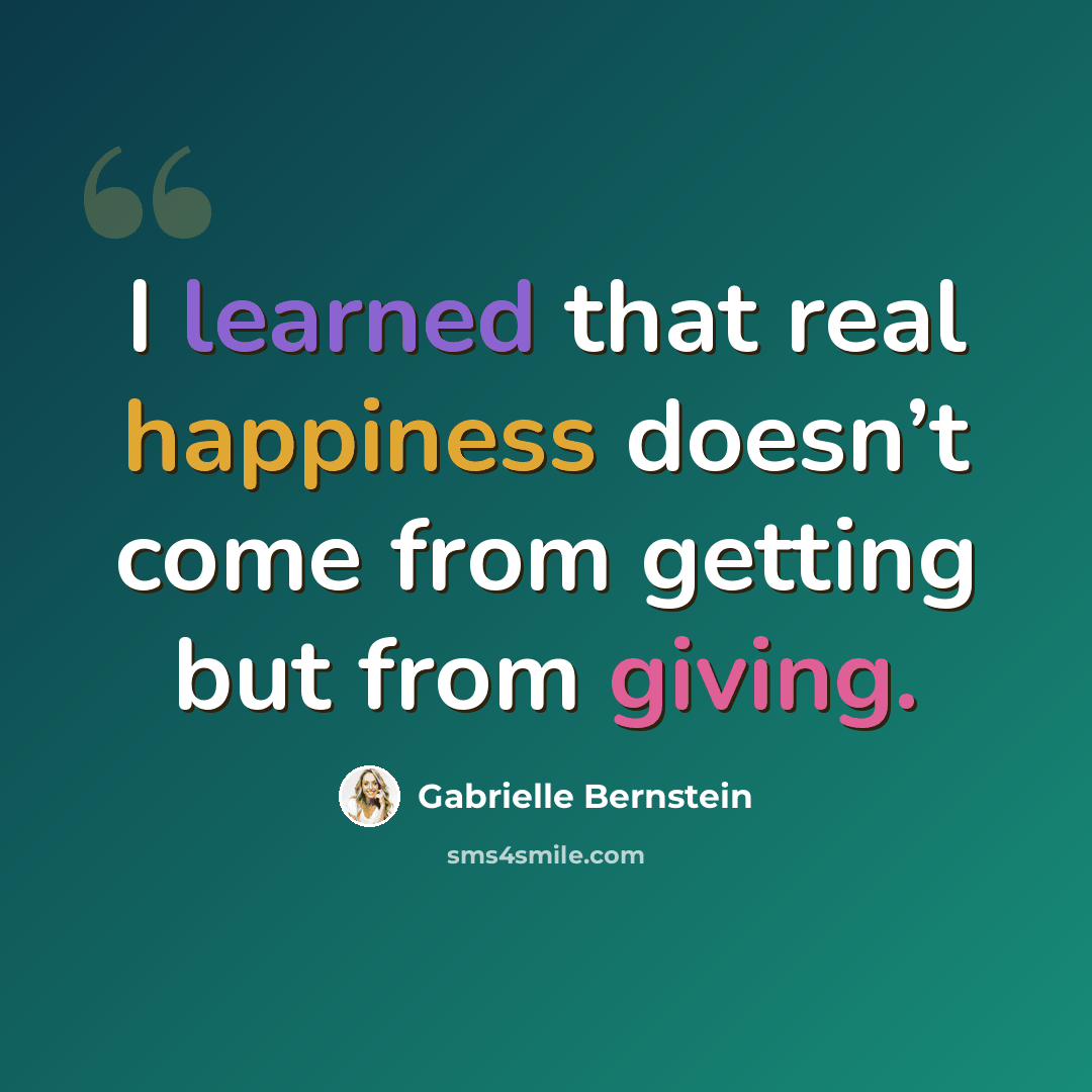 “I learned that real happiness doesn’t come from getting but from giving.” quote by Gabrielle Bernstein