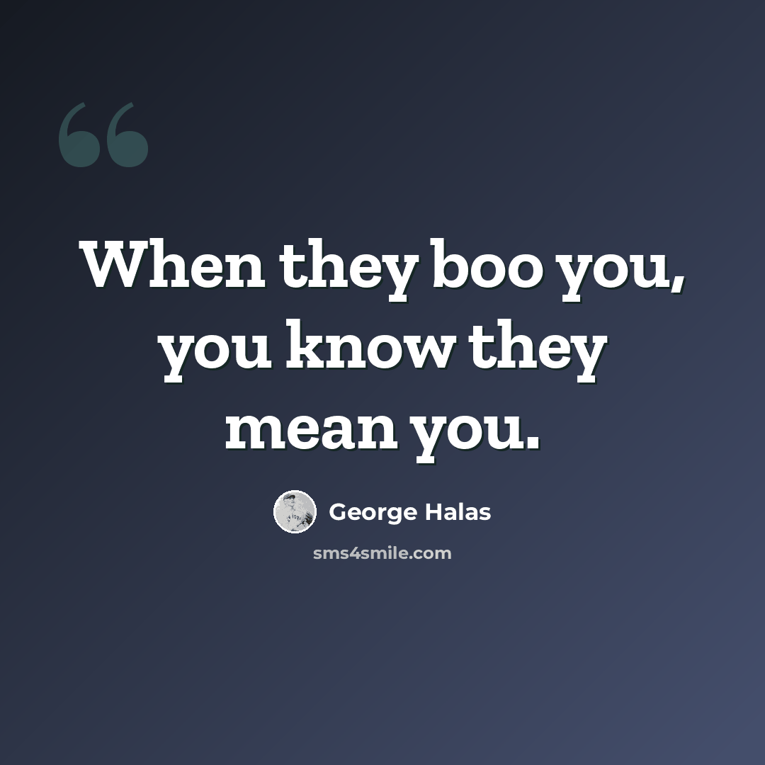 “When they boo you, you know they mean you.” quote by George Halas