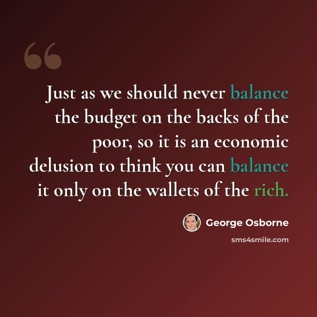 “Just as we should never balance the budget on the backs of the poor, so it is an economic delusion to think you can balance it only on the wallets of the rich.” quote by George Osborne