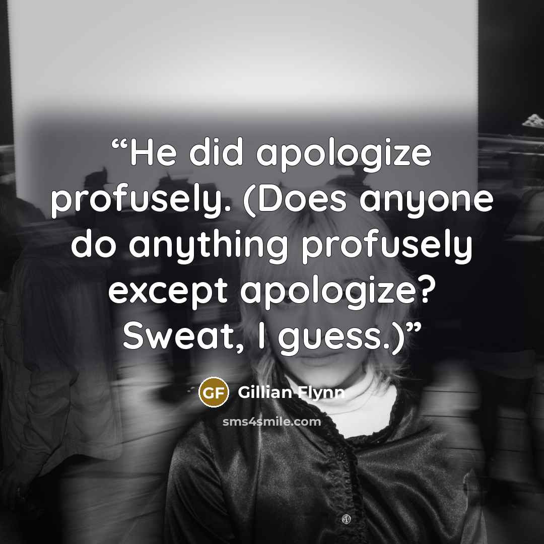 “He did apologize profusely. (Does anyone do anything profusely except apologize? Sweat, I guess.)” quote by Gillian Flynn