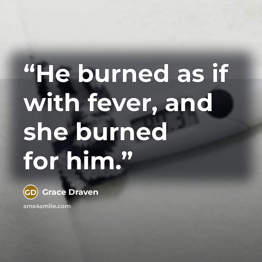 “He burned as if with fever, and she burned for him.” quote by Grace Draven