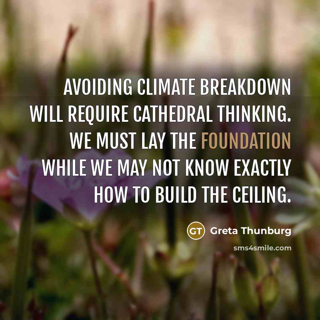 “Avoiding climate breakdown will require cathedral thinking. We must lay the foundation while we may not know exactly how to build the ceiling.” quote by Greta Thunburg