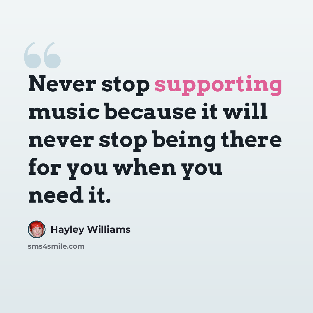 “Never stop supporting music because it will never stop being there for you when you need it.” quote by Hayley Williams