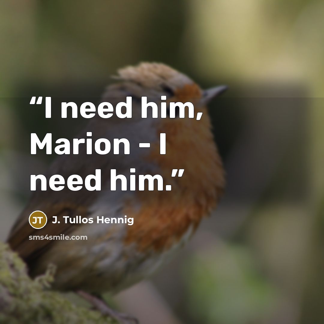 “I need him, Marion - I need him.” quote by J. Tullos Hennig