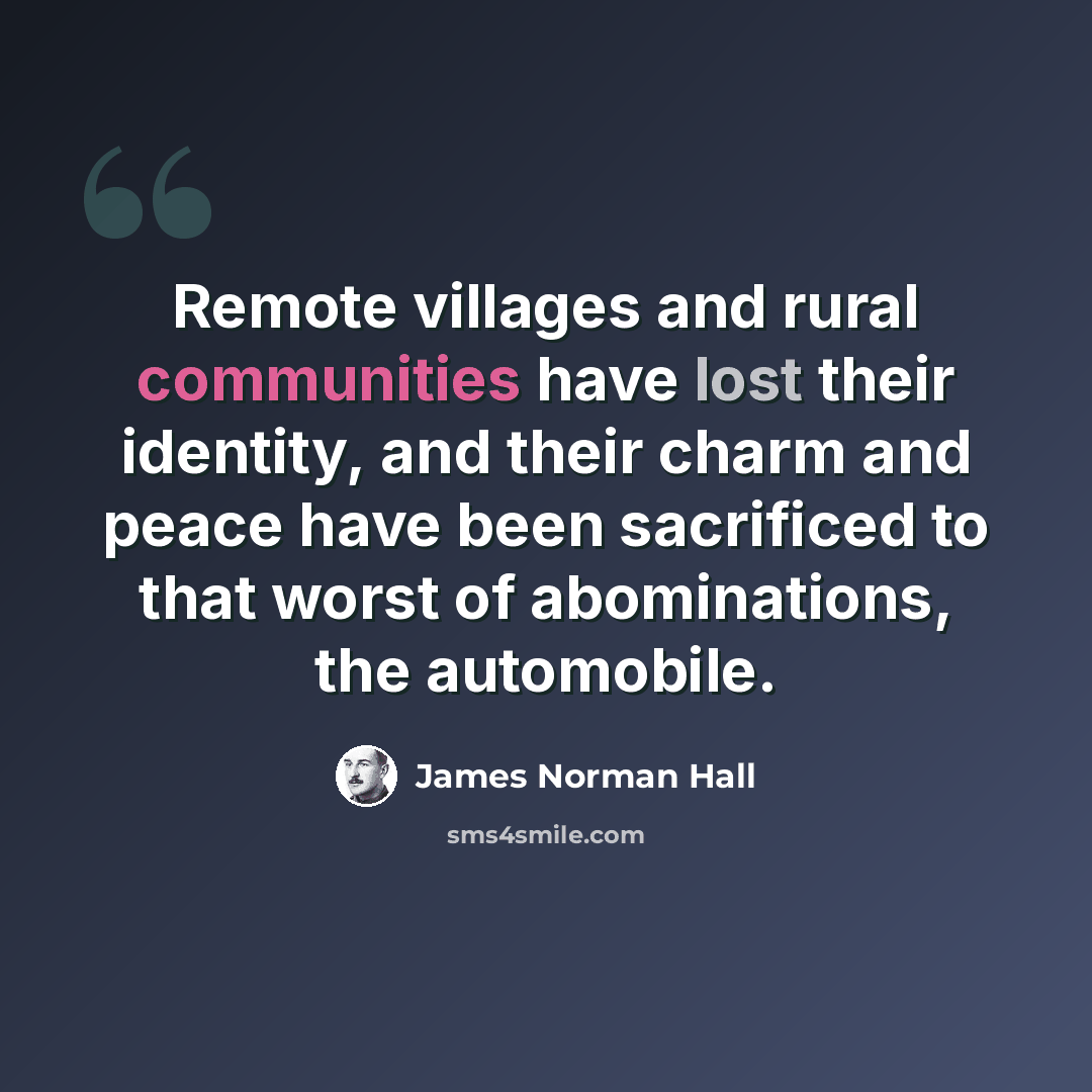 “Remote villages and rural communities have lost their identity, and their charm and peace have been sacrificed to that worst of abominations, the automobile.” quote by James Norman Hall