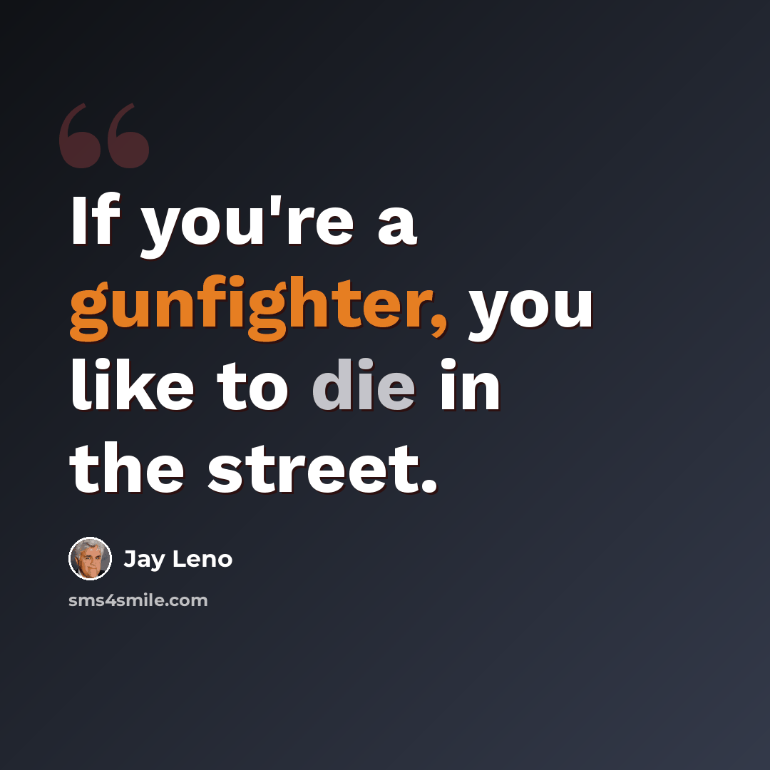 “If you're a gunfighter, you like to die in the street.” quote by Jay Leno